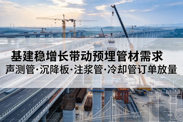 嘉禾基建稳增长带动预埋监测管材需求,声测管、沉降板、注浆管订单持续放量